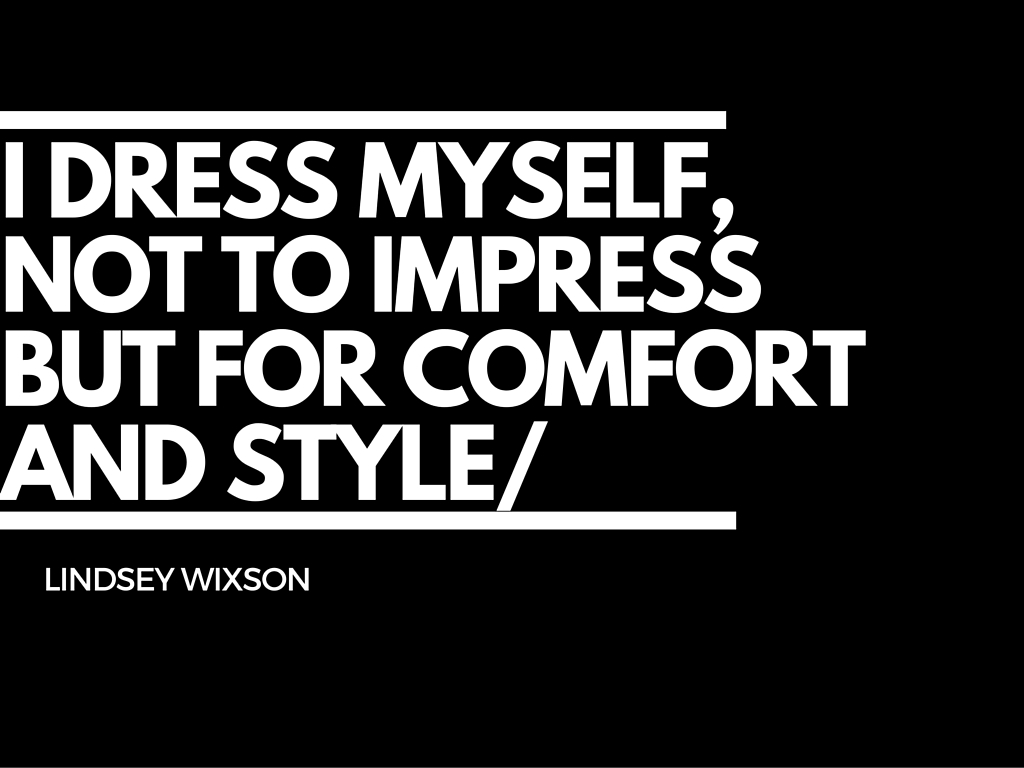I dress myself, not to impress but for comfort and style-